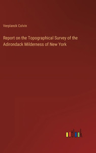 Report On The Topographical Survey Of The Adirondack Milderness Of New York