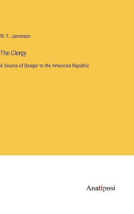 The Clergy: A Source Of Danger To The American Republic The Clergy: A Source Of Danger To The American Republic