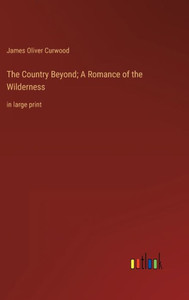 The Country Beyond; A Romance Of The Wilderness: In Large Print The Country Beyond; A Romance Of The Wilderness: In Large Print