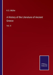 A History Of The Literature Of Ancient Greece: Vol. Ii A History Of The Literature Of Ancient Greece: Vol. Ii