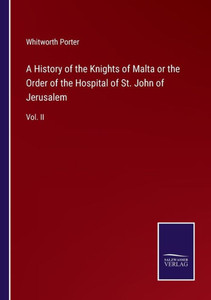 A History Of The Knights Of Malta Or The Order Of The Hospital Of St. John Of Jerusalem: Vol. Ii A History Of The Knights Of Malta Or The Order Of The Hospital Of St. John Of Jerusalem: Vol. Ii