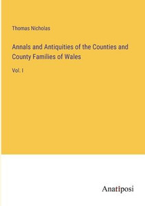 Annals And Antiquities Of The Counties And County Families Of Wales: Vol. I Annals And Antiquities Of The Counties And County Families Of Wales: Vol. I