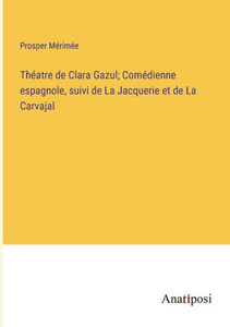 Théatre De Clara Gazul; Comédienne Espagnole, Suivi De La Jacquerie Et De La Carvajal (French Edition) Théatre De Clara Gazul; Comédienne Espagnole, Suivi De La Jacquerie Et De La Carvajal (French Edition)