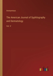 The American Journal Of Syphilography And Dermatology: Vol. V The American Journal Of Syphilography And Dermatology: Vol. V