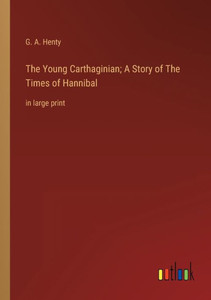 The Young Carthaginian; A Story Of The Times Of Hannibal: In Large Print The Young Carthaginian; A Story Of The Times Of Hannibal: In Large Print