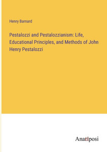 Pestalozzi And Pestalozzianism: Life, Educational Principles, And Methods Of John Henry Pestalozzi Pestalozzi And Pestalozzianism: Life, Educational Principles, And Methods Of John Henry Pestalozzi