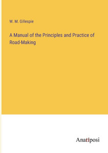 A Manual Of The Principles And Practice Of Road-Making A Manual Of The Principles And Practice Of Road-Making