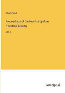Proceedings Of The New Hampshire Historical Society: Vol. I Proceedings Of The New Hampshire Historical Society: Vol. I