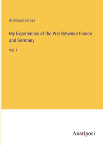 My Experiences Of The War Between France And Germany: Vol. I My Experiences Of The War Between France And Germany: Vol. I