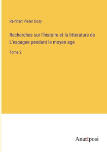 Recherches Sur L'Histoire Et La Litterature De L'Espagne Pendant Le Moyen Age: Tome 2 (French Edition) Recherches Sur L'Histoire Et La Litterature De L'Espagne Pendant Le Moyen Age: Tome 2 (French Edition)