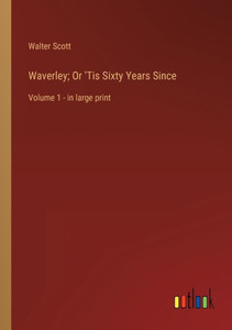 Waverley; Or 'Tis Sixty Years Since: Volume 1 - In Large Print Waverley; Or 'Tis Sixty Years Since: Volume 1 - In Large Print