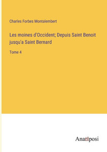 Les Moines D'Occident; Depuis Saint Benoit Jusqu'A Saint Bernard: Tome 4 (French Edition) Les Moines D'Occident; Depuis Saint Benoit Jusqu'A Saint Bernard: Tome 4 (French Edition)