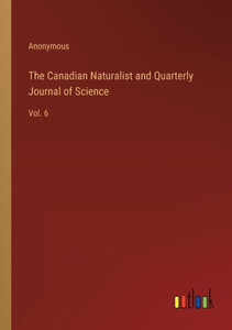 The Canadian Naturalist And Quarterly Journal Of Science: Vol. 6 The Canadian Naturalist And Quarterly Journal Of Science: Vol. 6