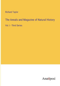 The Annals And Magazine Of Natural History: Vol. I - Third Series The Annals And Magazine Of Natural History: Vol. I - Third Series