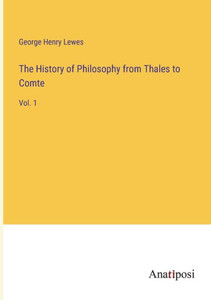 The History Of Philosophy From Thales To Comte: Vol. 1 The History Of Philosophy From Thales To Comte: Vol. 1