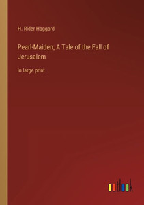 Pearl-Maiden; A Tale Of The Fall Of Jerusalem: In Large Print Pearl-Maiden; A Tale Of The Fall Of Jerusalem: In Large Print