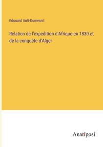 Relation De L'Expedition D'Afrique En 1830 Et De La Conquête D'Alger (French Edition) Relation De L'Expedition D'Afrique En 1830 Et De La Conquête D'Alger (French Edition)