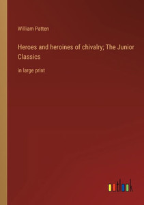 Heroes And Heroines Of Chivalry; The Junior Classics: In Large Print Heroes And Heroines Of Chivalry; The Junior Classics: In Large Print