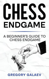 Chess Endgame: A Beginner's Guide To Chess Endgame
