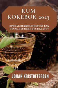 Rum Kokebok 2023: Oppdag Hemmelighetene Bak Denne Mystiske Destillatet (Norwegian Edition)