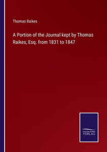 A Portion Of The Journal Kept By Thomas Raikes, Esq. From 1831 To 1847 A Portion Of The Journal Kept By Thomas Raikes, Esq. From 1831 To 1847