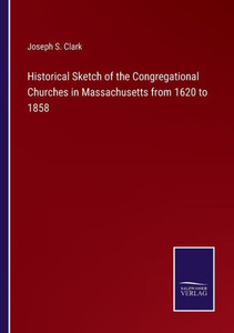Historical Sketch Of The Congregational Churches In Massachusetts From 1620 To 1858