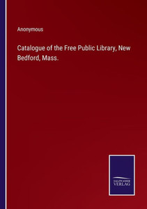 Catalogue Of The Free Public Library, New Bedford, Mass. Catalogue Of The Free Public Library, New Bedford, Mass.