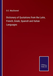 Dictionary Of Quotations From The Latin, French, Greek, Spanish And Italian Languages Dictionary Of Quotations From The Latin, French, Greek, Spanish And Italian Languages