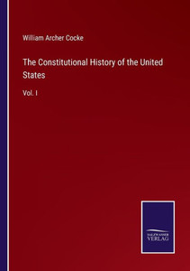 The Constitutional History Of The United States: Vol. I The Constitutional History Of The United States: Vol. I
