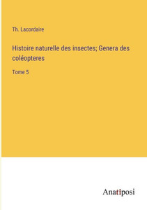 Histoire Naturelle Des Insectes; Genera Des Coléopteres: Tome 5 (French Edition) Histoire Naturelle Des Insectes; Genera Des Coléopteres: Tome 5 (French Edition)