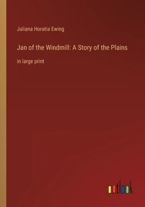 Jan Of The Windmill: A Story Of The Plains: In Large Print Jan Of The Windmill: A Story Of The Plains: In Large Print