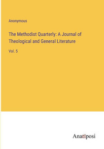 The Methodist Quarterly: A Journal Of Theological And General Literature: Vol. 5 The Methodist Quarterly: A Journal Of Theological And General Literature: Vol. 5