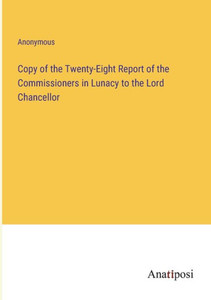 Copy Of The Twenty-Eight Report Of The Commissioners In Lunacy To The Lord Chancellor Copy Of The Twenty-Eight Report Of The Commissioners In Lunacy To The Lord Chancellor