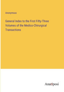 General Index To The First Fifty-Three Volumes Of The Medico-Chirurgical Transactions General Index To The First Fifty-Three Volumes Of The Medico-Chirurgical Transactions