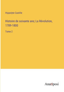 Histoire De Soixante Ans; La Révolution, 1789-1800: Tome 2 (French Edition) Histoire De Soixante Ans; La Révolution, 1789-1800: Tome 2 (French Edition)