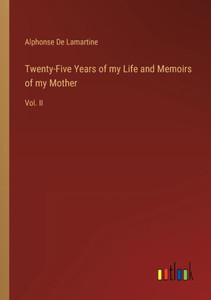 Twenty-Five Years Of My Life And Memoirs Of My Mother: Vol. Ii Twenty-Five Years Of My Life And Memoirs Of My Mother: Vol. Ii