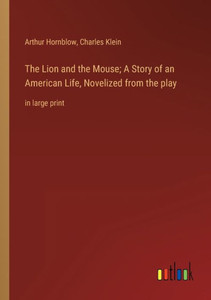 The Lion And The Mouse; A Story Of An American Life, Novelized From The Play: In Large Print The Lion And The Mouse; A Story Of An American Life, Novelized From The Play: In Large Print