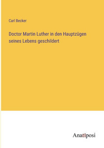 Doctor Martin Luther In Den Hauptzügen Seines Lebens Geschildert (German Edition) Doctor Martin Luther In Den Hauptzügen Seines Lebens Geschildert (German Edition)