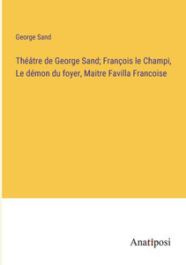 Théâtre De George Sand; François Le Champi, Le Démon Du Foyer, Maitre Favilla Francoise (French Edition) Théâtre De George Sand; François Le Champi, Le Démon Du Foyer, Maitre Favilla Francoise (French Edition)