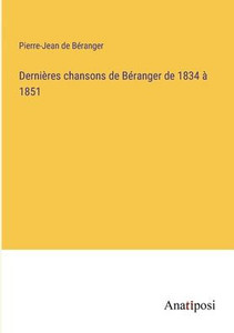 Dernières Chansons De Béranger De 1834 À 1851 (French Edition) Dernières Chansons De Béranger De 1834 À 1851 (French Edition)