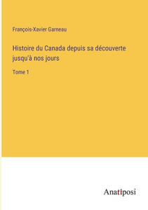 Histoire Du Canada Depuis Sa Découverte Jusqu'À Nos Jours: Tome 1 (French Edition) Histoire Du Canada Depuis Sa Découverte Jusqu'À Nos Jours: Tome 1 (French Edition)