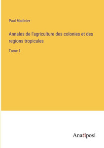 Annales De L'Agriculture Des Colonies Et Des Regions Tropicales: Tome 1 (French Edition) Annales De L'Agriculture Des Colonies Et Des Regions Tropicales: Tome 1 (French Edition)