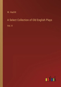 A Select Collection Of Old English Plays: Vol. Ii