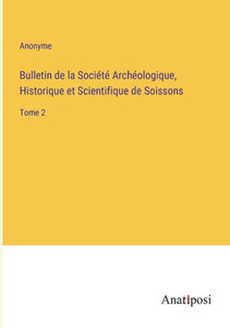 Bulletin De La Société Archéologique, Historique Et Scientifique De Soissons: Tome 2 (French Edition) Bulletin De La Société Archéologique, Historique Et Scientifique De Soissons: Tome 2 (French Edition)