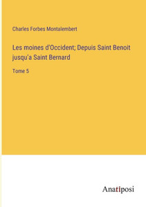 Les Moines D'Occident; Depuis Saint Benoit Jusqu'A Saint Bernard: Tome 5 (French Edition) Les Moines D'Occident; Depuis Saint Benoit Jusqu'A Saint Bernard: Tome 5 (French Edition)