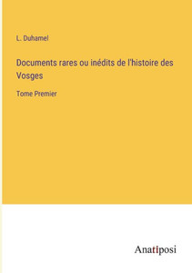 Documents Rares Ou Inédits De L'Histoire Des Vosges: Tome Premier (French Edition) Documents Rares Ou Inédits De L'Histoire Des Vosges: Tome Premier (French Edition)