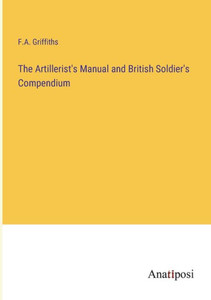 The Artillerist's Manual And British Soldier's Compendium The Artillerist's Manual And British Soldier's Compendium