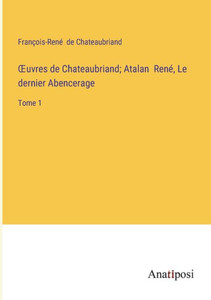 Oeuvres De Chateaubriand; Atalan René, Le Dernier Abencerage: Tome 1 (French Edition) Oeuvres De Chateaubriand; Atalan René, Le Dernier Abencerage: Tome 1 (French Edition)
