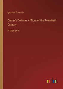 Cæsar's Column; A Story Of The Twentieth Century: In Large Print