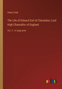 The Life Of Edward Earl Of Clarendon, Lord High Chancellor Of England: Vol. 2 - In Large Print The Life Of Edward Earl Of Clarendon, Lord High Chancellor Of England: Vol. 2 - In Large Print